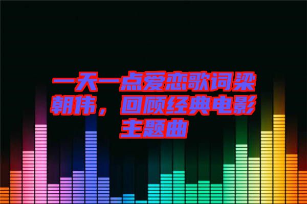 一天一點愛戀歌詞梁朝偉，回顧經(jīng)典電影主題曲