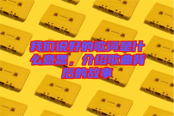 我們說好的歌詞是什么意思，介紹歌曲背后的故事