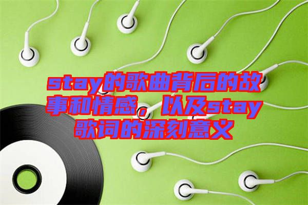 stay的歌曲背后的故事和情感，以及stay歌詞的深刻意義