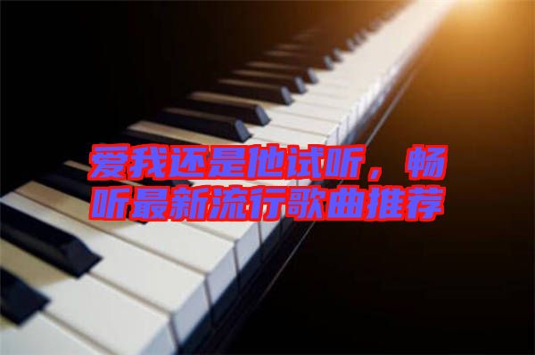 愛我還是他試聽，暢聽最新流行歌曲推薦