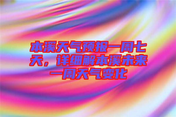 本溪天氣預(yù)報一周七天，詳細解本溪未來一周天氣變化