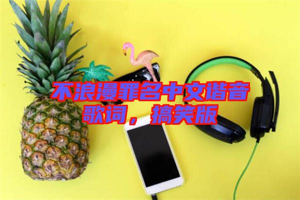 不浪漫罪名中文諧音歌詞，搞笑版