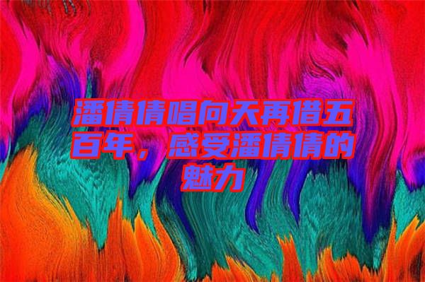 潘倩倩唱向天再借五百年，感受潘倩倩的魅力