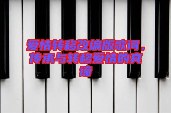 愛情轉(zhuǎn)移改編版歌詞，傳承與轉(zhuǎn)移愛情的真諦