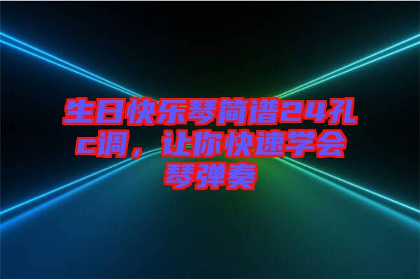 生日快樂琴簡譜24孔c調(diào)，讓你快速學(xué)會(huì)琴彈奏