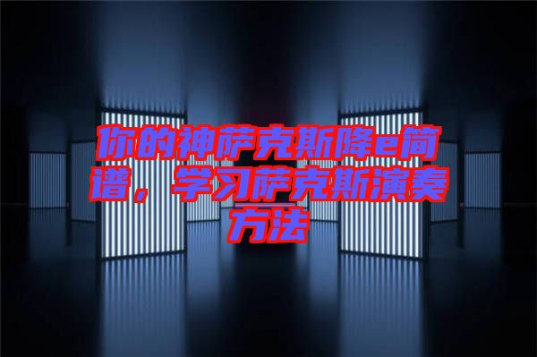 你的神薩克斯降e簡(jiǎn)譜，學(xué)習(xí)薩克斯演奏方法