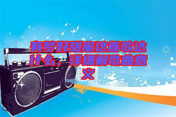 有夢好甜蜜這首歌達(dá)什么，詳細(xì)解歌曲意義