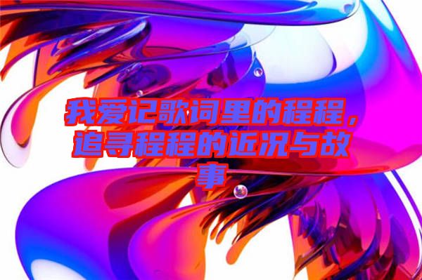 我愛記歌詞里的程程，追尋程程的近況與故事