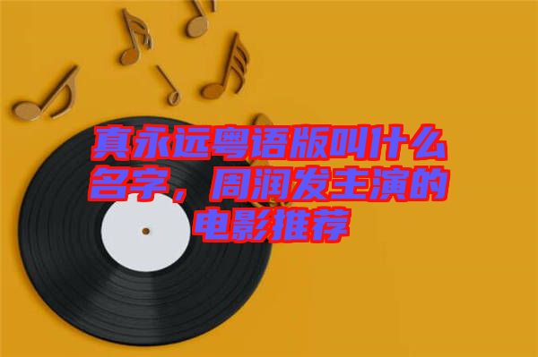 真永遠粵語版叫什么名字，周潤發(fā)主演的電影推薦