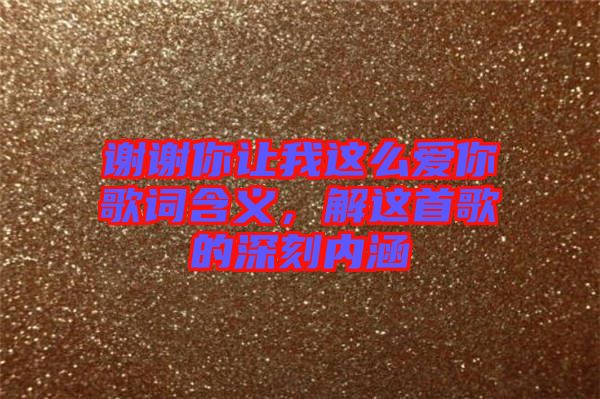 謝謝你讓我這么愛你歌詞含義，解這首歌的深刻內(nèi)涵