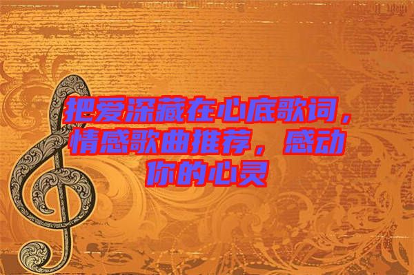 把愛深藏在心底歌詞，情感歌曲推薦，感動你的心靈