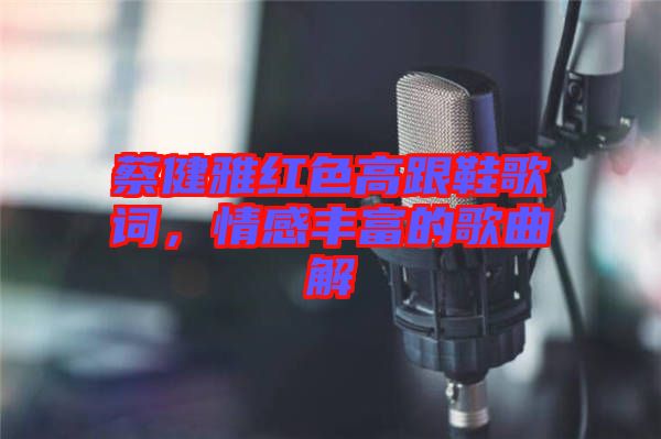 蔡健雅紅色高跟鞋歌詞，情感豐富的歌曲解