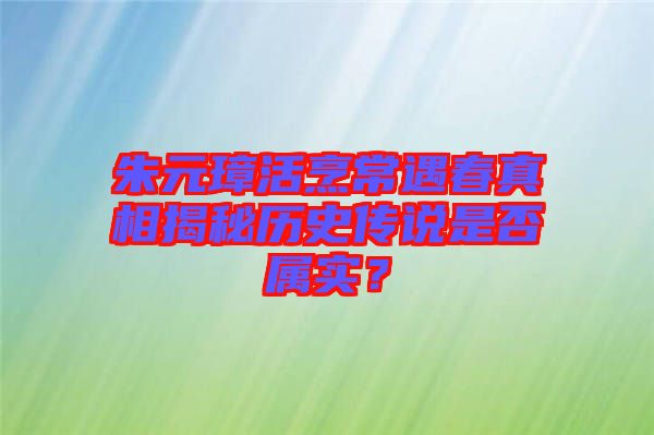 朱元璋活烹常遇春真相揭秘歷史傳說(shuō)是否屬實(shí)？