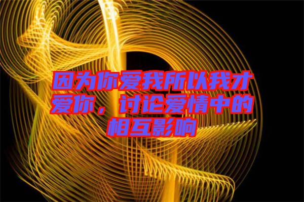 因?yàn)槟銗?ài)我所以我才愛(ài)你，討論愛(ài)情中的相互影響