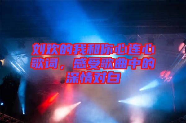 劉歡的我和你心連心歌詞，感受歌曲中的深情對白