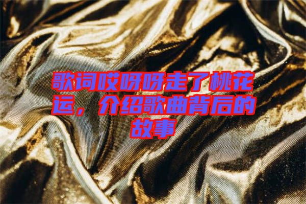 歌詞哎呀呀走了桃花運(yùn)，介紹歌曲背后的故事