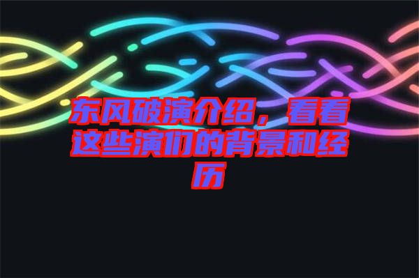 東風(fēng)破演介紹，看看這些演們的背景和經(jīng)歷