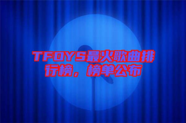 TFOYS最火歌曲排行榜，榜單公布