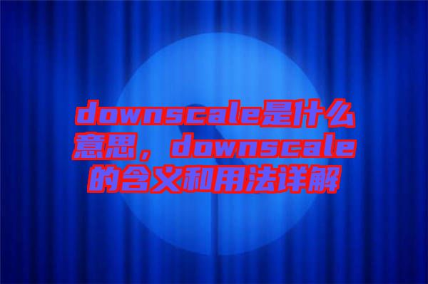 downscale是什么意思，downscale的含義和用法詳解