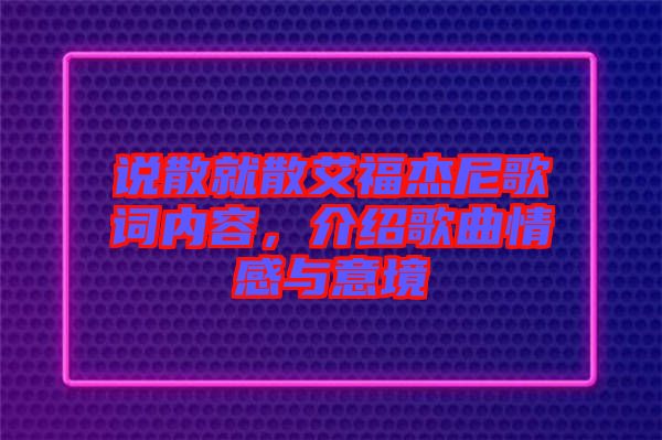 說散就散艾福杰尼歌詞內(nèi)容，介紹歌曲情感與意境