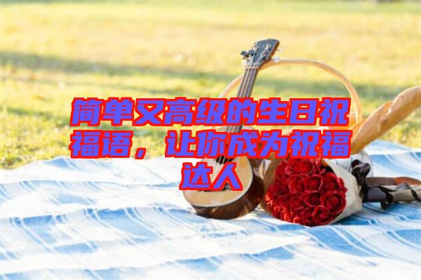 簡單又高級(jí)的生日祝福語，讓你成為祝福達(dá)人