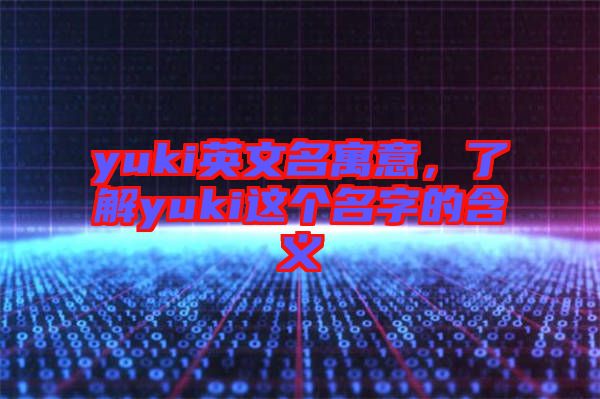 yuki英文名寓意，了解yuki這個(gè)名字的含義