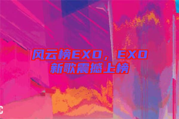 風(fēng)云榜EXO，EXO新歌震撼上榜