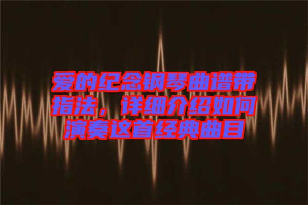 愛的紀念鋼琴曲譜帶指法，詳細介紹如何演奏這首經(jīng)典曲目