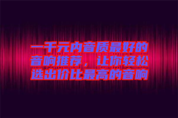 一千元內音質最好的音響推薦，讓你輕松選出價比最高的音響