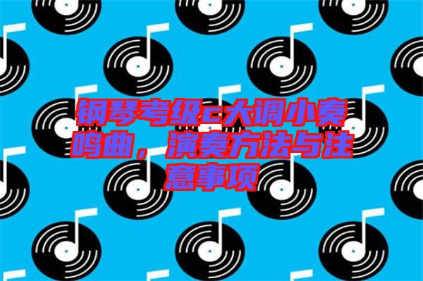 鋼琴考級c大調(diào)小奏鳴曲，演奏方法與注意事項