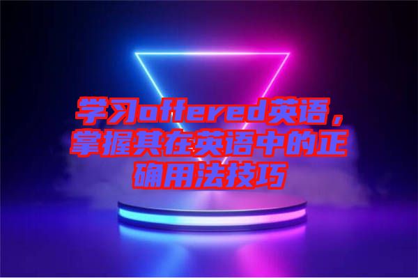 學(xué)習(xí)offered英語，掌握其在英語中的正確用法技巧