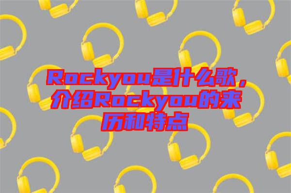 Rockyou是什么歌，介紹Rockyou的來歷和特點