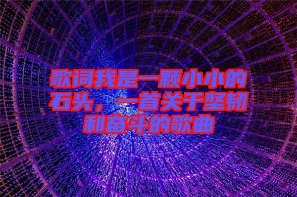 歌詞我是一顆小小的石頭，一首關(guān)于堅(jiān)韌和奮斗的歌曲