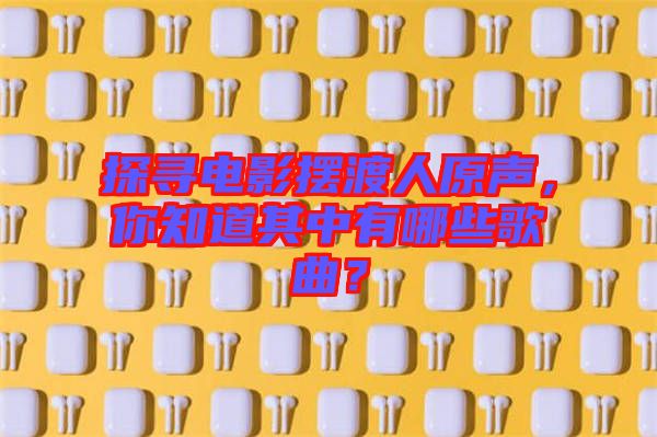 探尋電影擺渡人原聲，你知道其中有哪些歌曲？