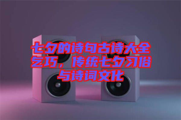 七夕的詩句古詩大全乞巧，傳統(tǒng)七夕習(xí)俗與詩詞文化