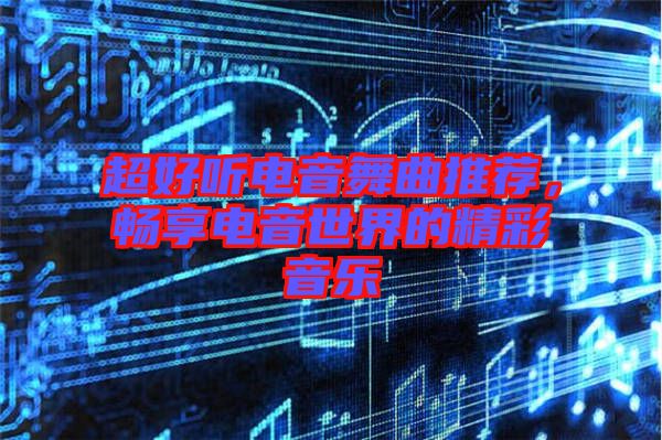 超好聽電音舞曲推薦，暢享電音世界的精彩音樂