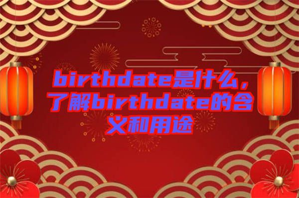 birthdate是什么，了解birthdate的含義和用途