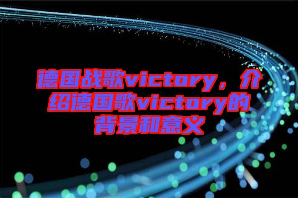 德國戰(zhàn)歌victory，介紹德國歌victory的背景和意義