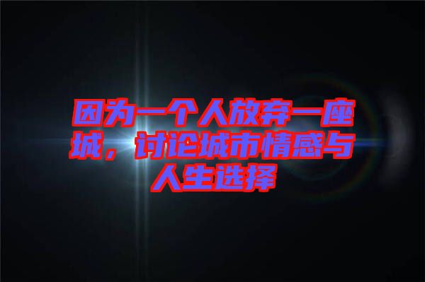 因?yàn)橐粋€(gè)人放棄一座城，討論城市情感與人生選擇