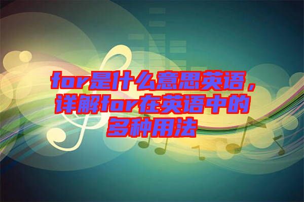 for是什么意思英語，詳解for在英語中的多種用法