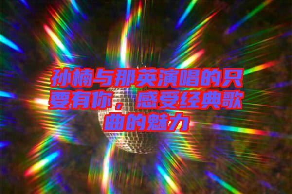 孫楠與那英演唱的只要有你，感受經(jīng)典歌曲的魅力