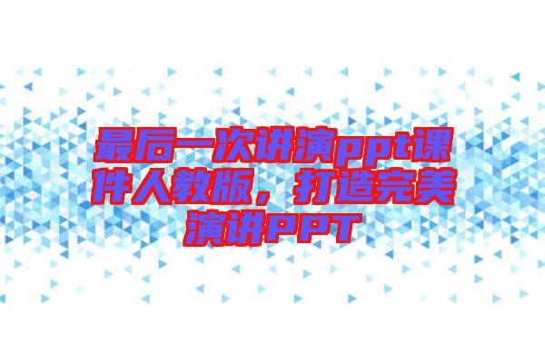 最后一次講演ppt課件人教版，打造完美演講PPT