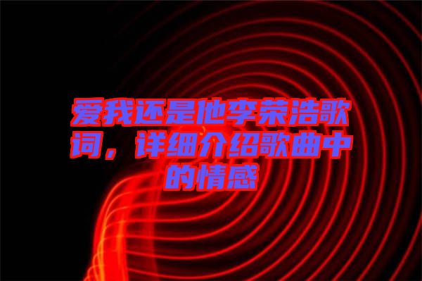 愛(ài)我還是他李榮浩歌詞，詳細(xì)介紹歌曲中的情感