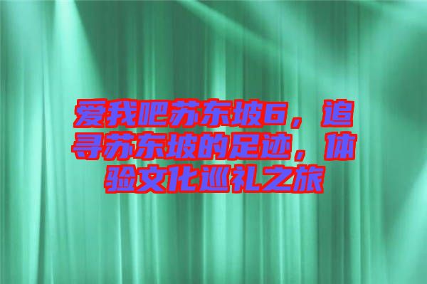 愛我吧蘇東坡6，追尋蘇東坡的足跡，體驗文化巡禮之旅