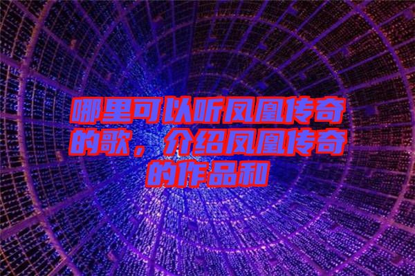 哪里可以聽鳳凰傳奇的歌，介紹鳳凰傳奇的作品和