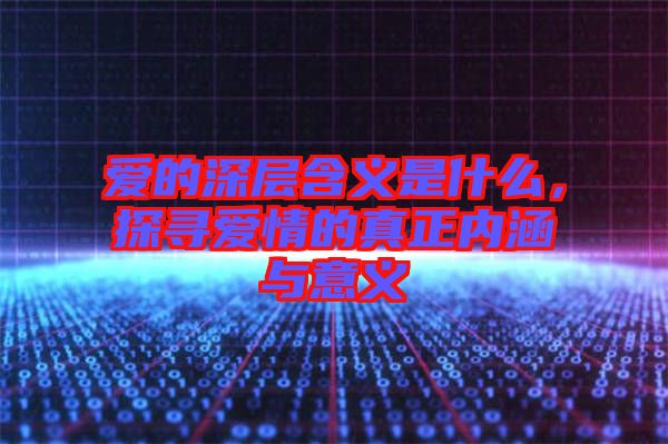 愛的深層含義是什么，探尋愛情的真正內(nèi)涵與意義