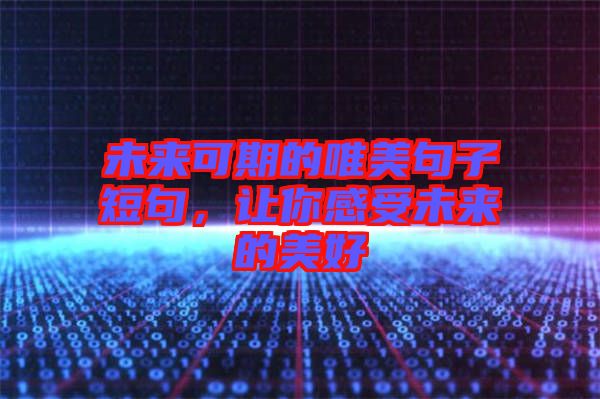 未來(lái)可期的唯美句子短句，讓你感受未來(lái)的美好