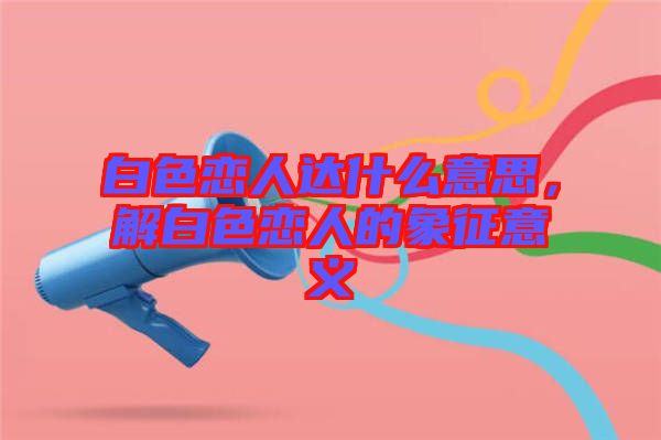 白色戀人達什么意思，解白色戀人的象征意義