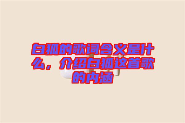 白狐的歌詞含義是什么，介紹白狐這首歌的內(nèi)涵