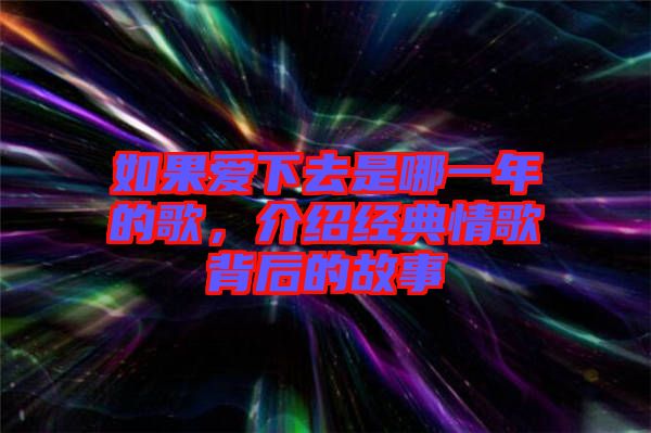 如果愛下去是哪一年的歌，介紹經(jīng)典情歌背后的故事